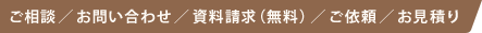 ご相談／お問い合わせ／資料請求（無料）／ご依頼／お見積り